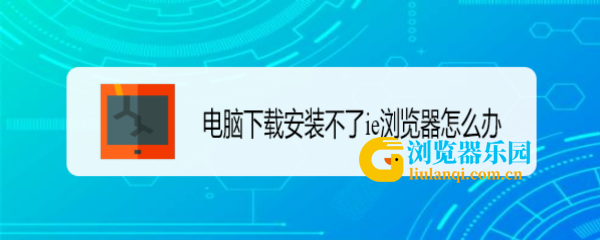 电脑下载安装不了ie浏览器怎么办